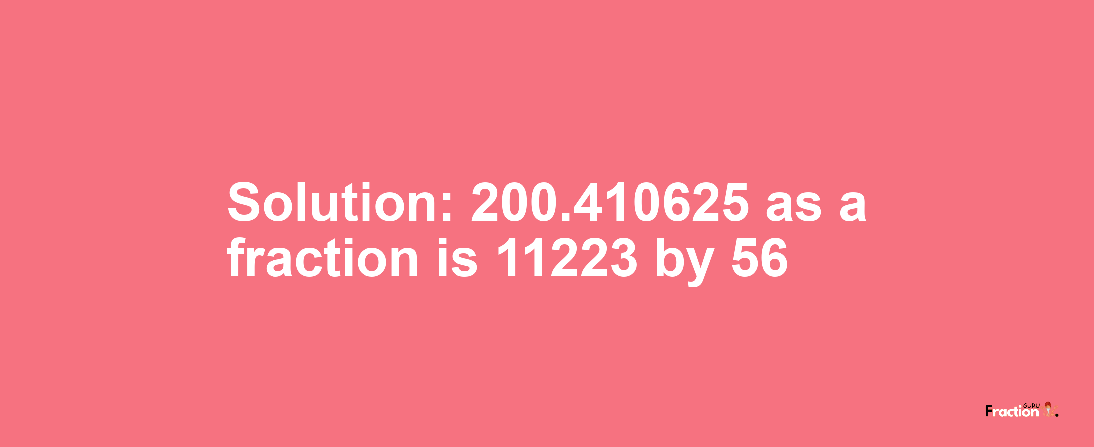 Solution:200.410625 as a fraction is 11223/56